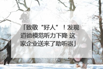 致敬“好人”！发现道德模范听力下降 这家企业送来了助听器