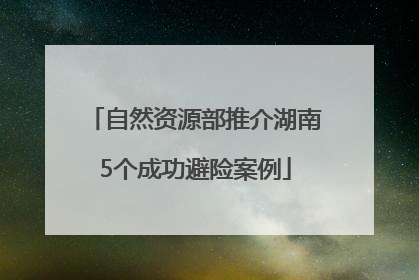 自然资源部推介湖南5个成功避险案例