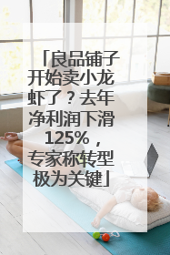 良品铺子开始卖小龙虾了？去年净利润下滑125%，专家称转型极为关键