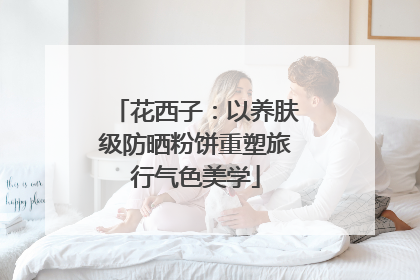 花西子：以养肤级防晒粉饼重塑旅行气色美学