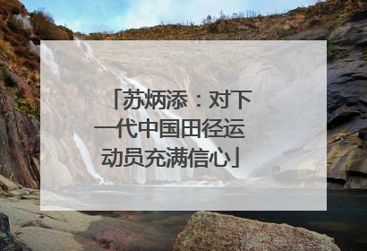 苏炳添：对下一代中国田径运动员充满信心