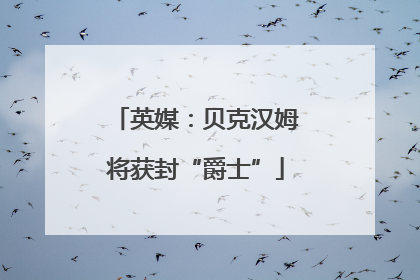 英媒：贝克汉姆将获封“爵士”