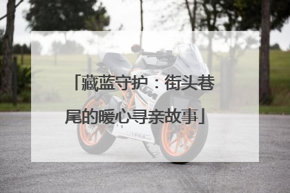 藏蓝守护：街头巷尾的暖心寻亲故事