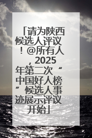 请为陕西候选人评议！@所有人，2025年第二次“中国好人榜”候选人事迹展示评议开始