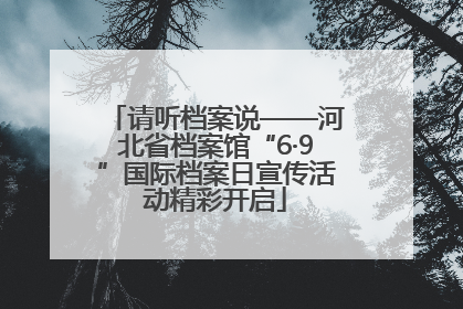 请听档案说——河北省档案馆“6·9”国际档案日宣传活动精彩开启