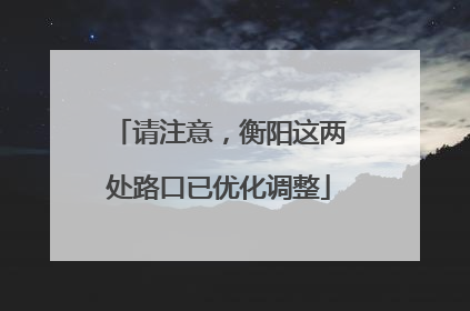 请注意，衡阳这两处路口已优化调整