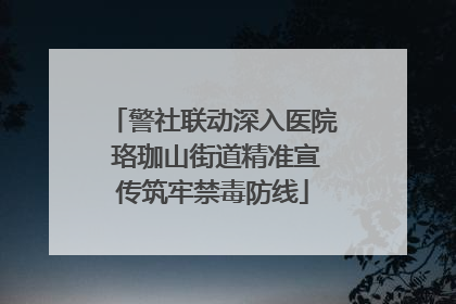 警社联动深入医院 珞珈山街道精准宣传筑牢禁毒防线