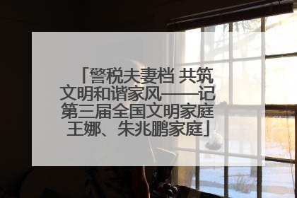 警税夫妻档 共筑文明和谐家风——记第三届全国文明家庭王娜、朱兆鹏家庭