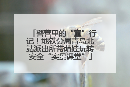 警营里的“童”行记！地铁分局青岛北站派出所带萌娃玩转安全“实景课堂”