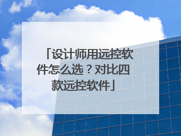 设计师用远控软件怎么选？对比四款远控软件