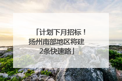 计划下月招标！扬州南部地区将建2条快速路