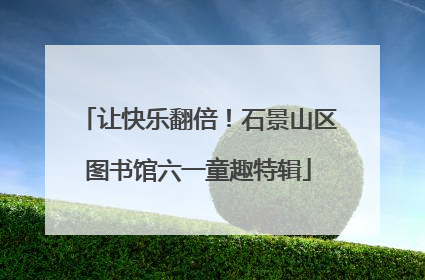 让快乐翻倍！石景山区图书馆六一童趣特辑