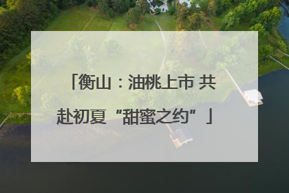 衡山：油桃上市 共赴初夏“甜蜜之约”