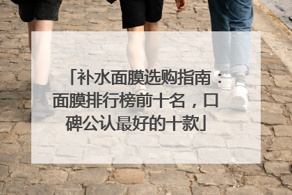 补水面膜选购指南：面膜排行榜前十名，口碑公认最好的十款