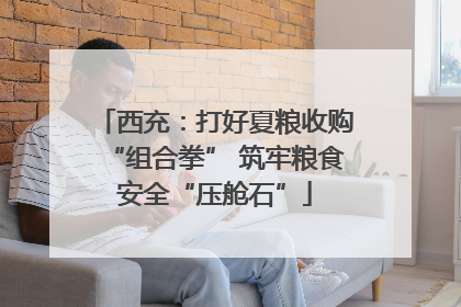 西充：打好夏粮收购“组合拳” 筑牢粮食安全“压舱石”