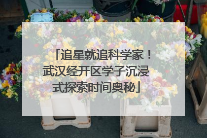 追星就追科学家！武汉经开区学子沉浸式探索时间奥秘