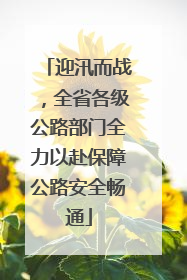 迎汛而战，全省各级公路部门全力以赴保障公路安全畅通