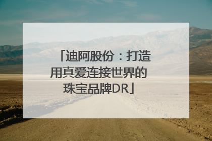迪阿股份：打造用真爱连接世界的珠宝品牌DR