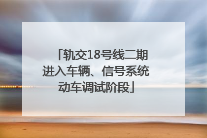 轨交18号线二期进入车辆、信号系统动车调试阶段
