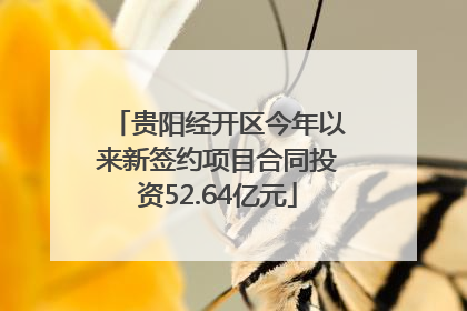 贵阳经开区今年以来新签约项目合同投资52.64亿元