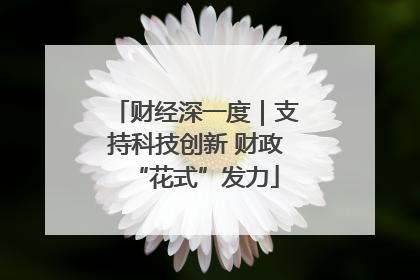 财经深一度｜支持科技创新 财政“花式”发力