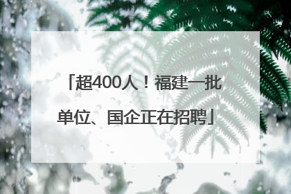超400人！福建一批单位、国企正在招聘