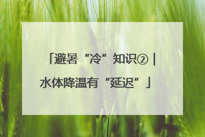 避暑“冷”知识②｜水体降温有“延迟”