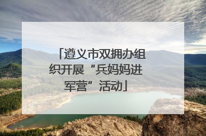 遵义市双拥办组织开展“兵妈妈进军营”活动