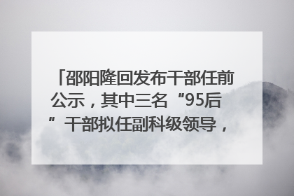 邵阳隆回发布干部任前公示，其中三名“95后”干部拟任副科级领导，均系硕士选调生