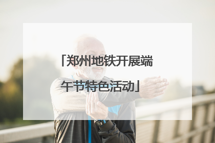 郑州地铁开展端午节特色活动