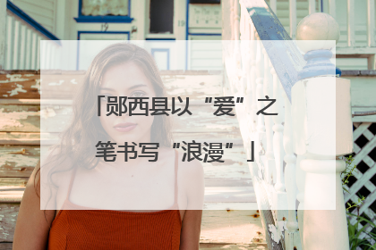 郧西县以“爱”之笔书写“浪漫”
