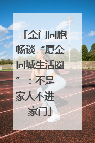 金门同胞畅谈“厦金同城生活圈”：不是一家人不进一家门