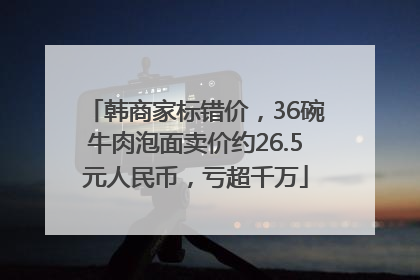韩商家标错价，36碗牛肉泡面卖价约26.5元人民币，亏超千万