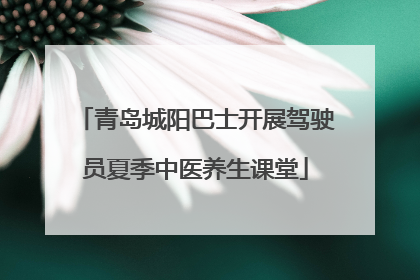 青岛城阳巴士开展驾驶员夏季中医养生课堂