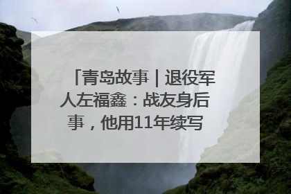 青岛故事｜退役军人左福鑫：战友身后事，他用11年续写 “兄弟情”