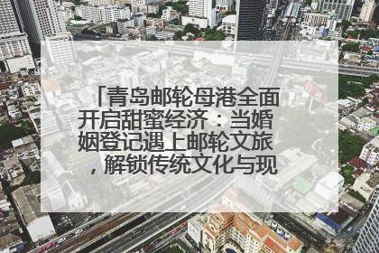 青岛邮轮母港全面开启甜蜜经济：当婚姻登记遇上邮轮文旅，解锁传统文化与现代浪漫的双重密码