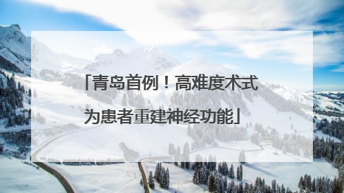 青岛首例！高难度术式为患者重建神经功能