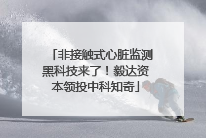 非接触式心脏监测黑科技来了！毅达资本领投中科知奇