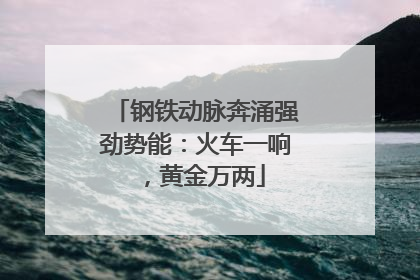 钢铁动脉奔涌强劲势能：火车一响，黄金万两