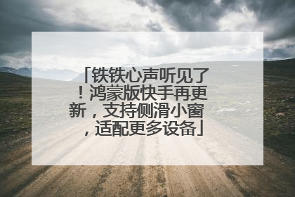 铁铁心声听见了！鸿蒙版快手再更新，支持侧滑小窗，适配更多设备