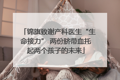锦旗致谢产科医生“生命接力” 两份脐带血托起两个孩子的未来