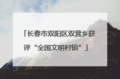 长春市双阳区双营乡获评“全国文明村镇”