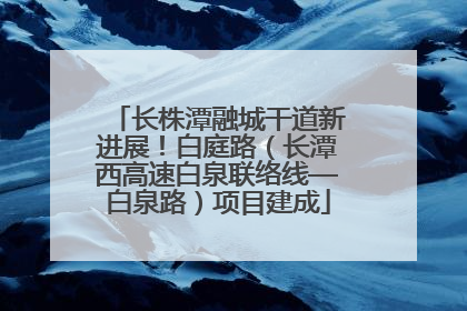 长株潭融城干道新进展！白庭路（长潭西高速白泉联络线—白泉路）项目建成