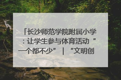 长沙师范学院附属小学：让学生参与体育活动“一个都不少”｜“文明创建耀三湘”专栏