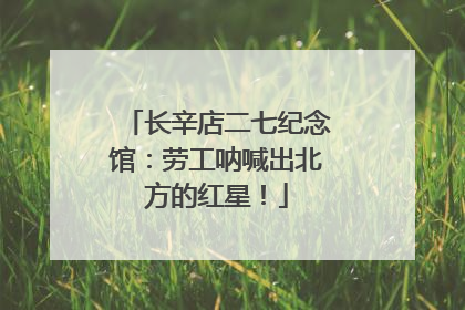 长辛店二七纪念馆：劳工呐喊出北方的红星！