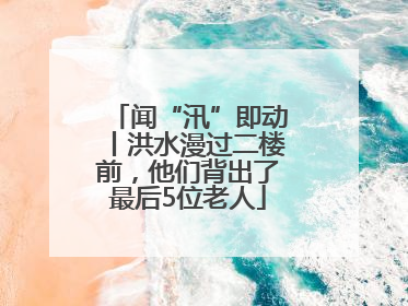 闻“汛”即动丨洪水漫过二楼前，他们背出了最后5位老人