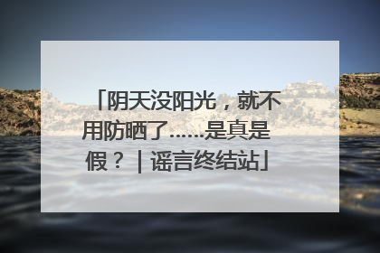 阴天没阳光，就不用防晒了……是真是假？｜谣言终结站