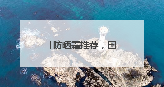 防晒霜推荐，国货防晒适合各种肤质，口碑不俗！