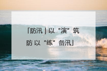 防汛｜以“演”筑防 以“练”备汛