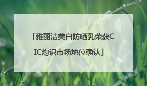 雅丽洁美白防晒乳荣获CIC灼识市场地位确认